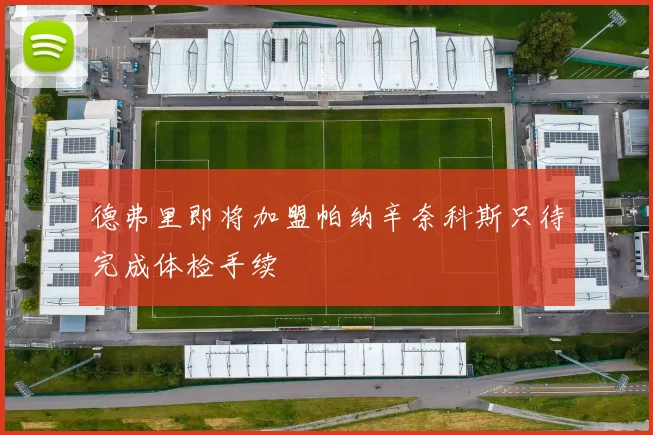 德弗里即将加盟帕纳辛奈科斯只待完成体检手续