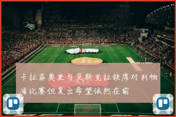 卡拉菲奥里与莫斯克拉缺席对利物浦比赛但复出希望依然在前