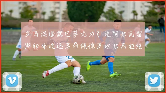 罗马诺透露巴萨无力引进阿尔瓦雷斯转而追逐若昂佩德罗切尔西拒绝放人