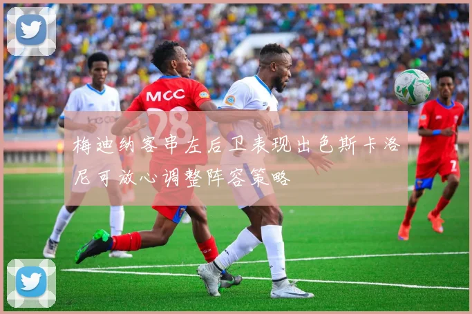 梅迪纳客串左后卫表现出色斯卡洛尼可放心调整阵容策略