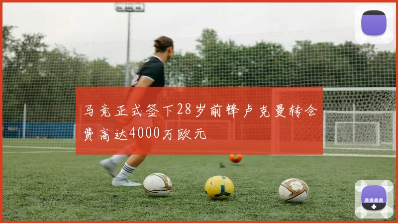 马竞正式签下28岁前锋卢克曼转会费高达4000万欧元