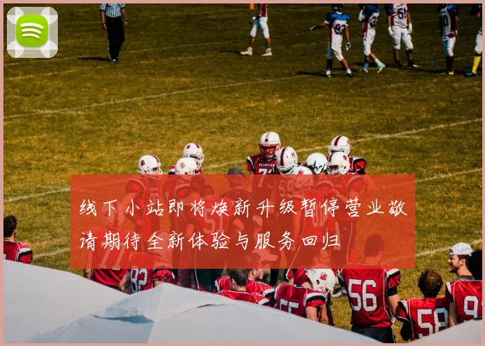 线下小站即将焕新升级暂停营业敬请期待全新体验与服务回归