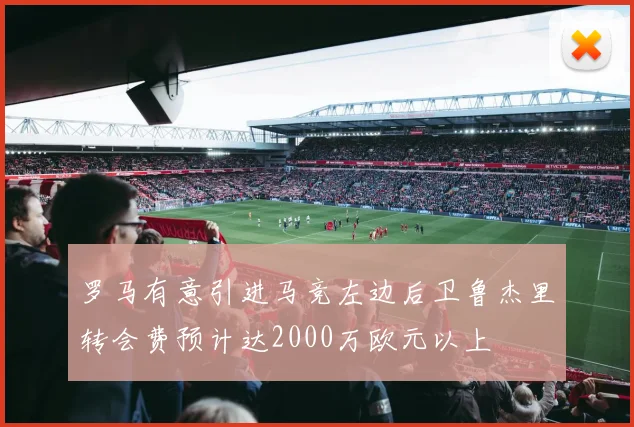 罗马有意引进马竞左边后卫鲁杰里转会费预计达2000万欧元以上