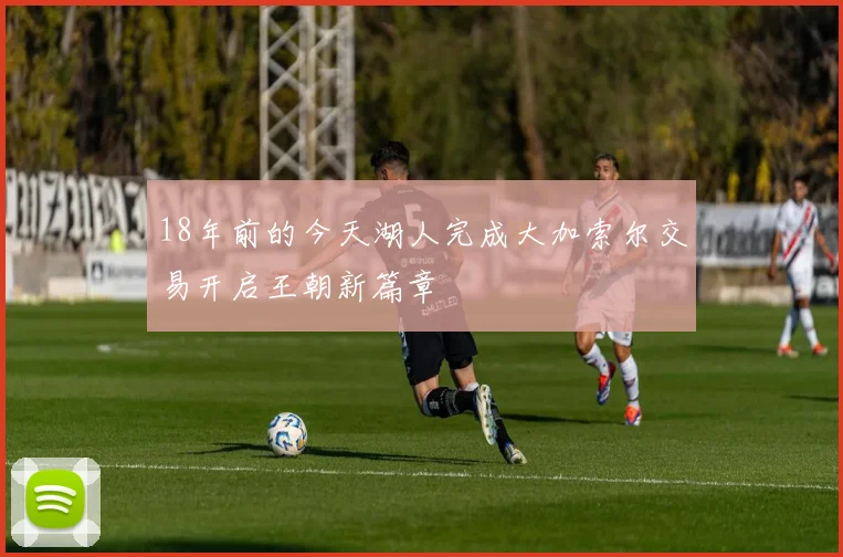 18年前的今天湖人完成大加索尔交易开启王朝新篇章
